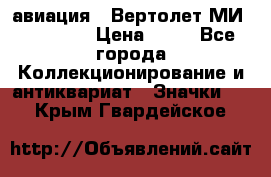 1.1) авиация : Вертолет МИ 1 - 1949 › Цена ­ 49 - Все города Коллекционирование и антиквариат » Значки   . Крым,Гвардейское